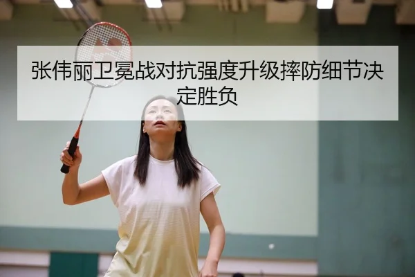 张伟丽卫冕战对抗强度升级摔防细节决定胜负