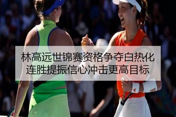林高远世锦赛资格争夺白热化 连胜提振信心冲击更高目标