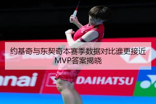 约基奇与东契奇本赛季数据对比谁更接近MVP答案揭晓