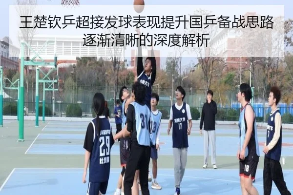 王楚钦乒超接发球表现提升国乒备战思路逐渐清晰的深度解析